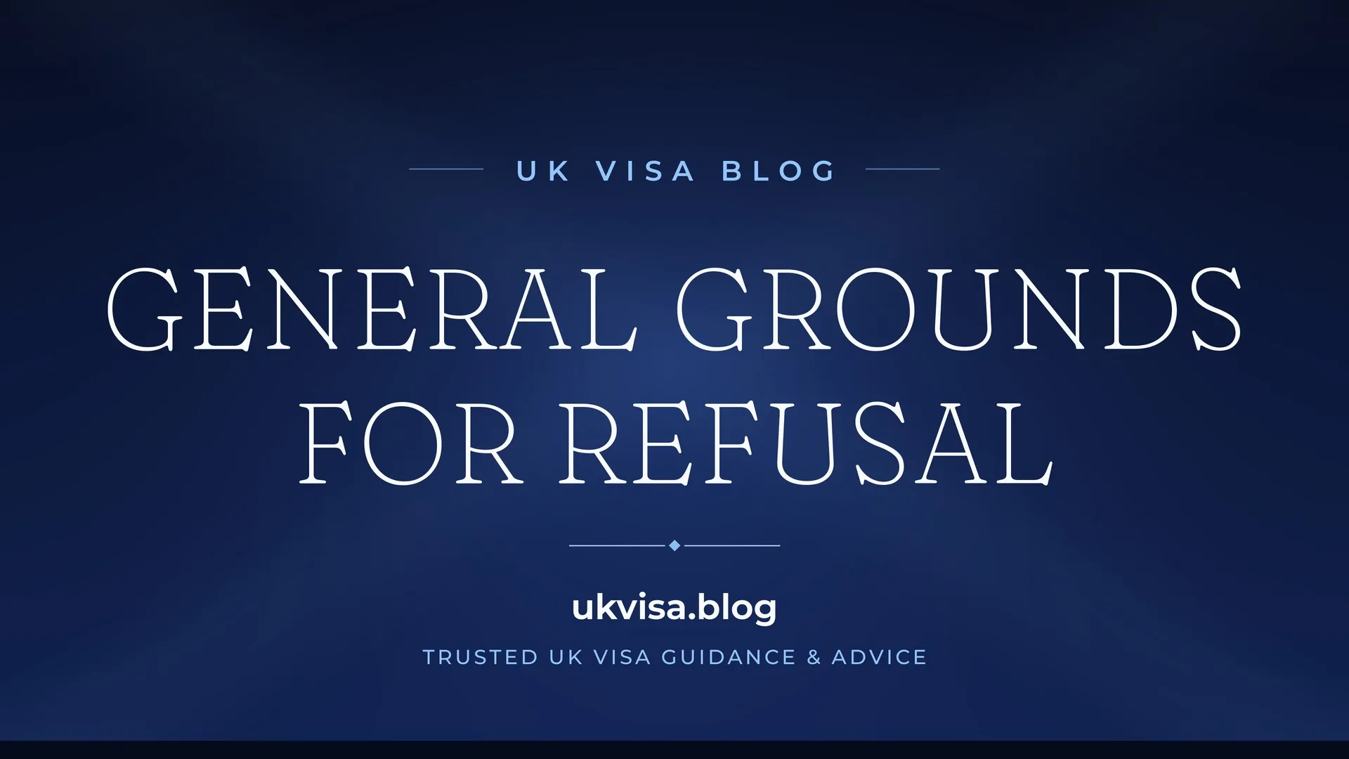 General Grounds for Refusal title card on a dark blue background — UK Visa Blog (ukvisa.blog)